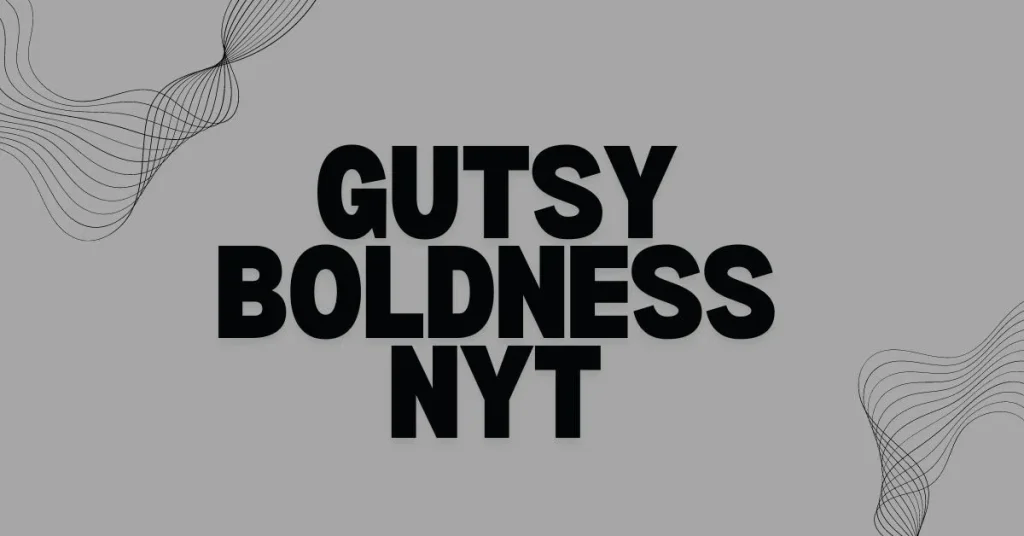 The Gutsy Boldness NYT: A Look at Fearless Journalism